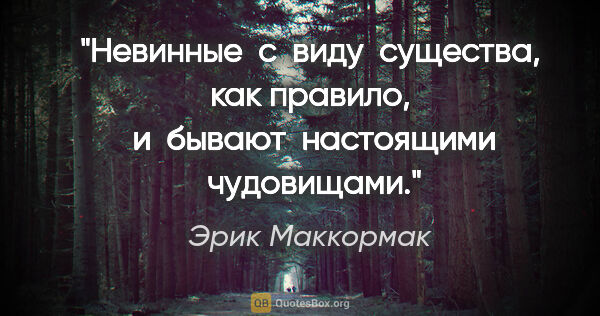 Эрик Маккормак цитата: "Невинные  с  виду  существа, как правило,  и  бывают ..."