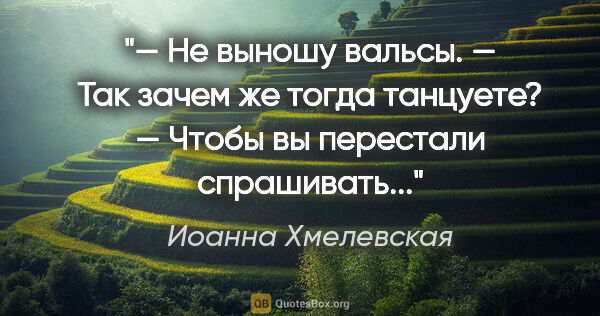 Иоанна Хмелевская цитата: "— Не выношу вальсы.

— Так зачем же тогда танцуете?

— Чтобы..."