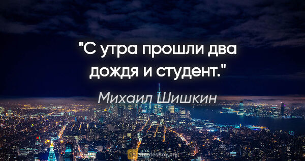 Михаил Шишкин цитата: "С утра прошли два дождя и студент."