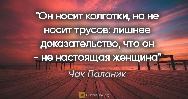 Чак Паланик цитата: "Он носит колготки, но не носит трусов: лишнее доказательство,..."