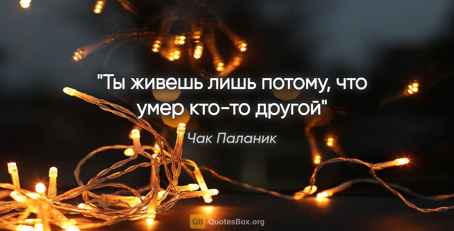 Чак Паланик цитата: "Ты живешь лишь потому, что умер кто-то другой"