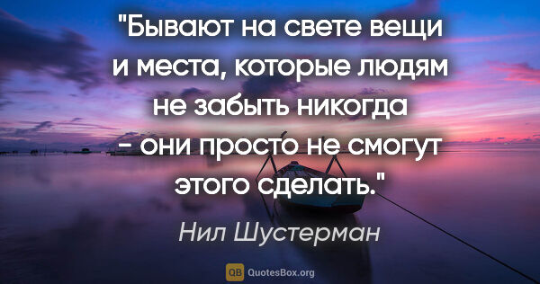 Нил Шустерман цитата: "Бывают на свете вещи и места, которые людям не забыть никогда..."