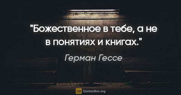 Герман Гессе цитата: "Божественное в тебе, а не в понятиях и книгах."