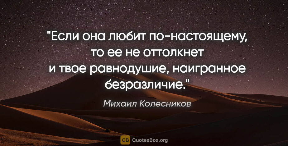 Михаил Колесников цитата: "Если она любит по-настоящему, то ее не оттолкнет и твое..."