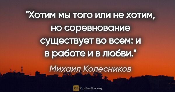 Михаил Колесников цитата: "Хотим мы того или не хотим, но соревнование существует во..."