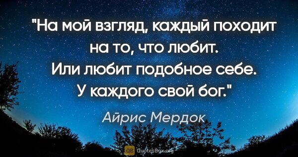 Айрис Мердок цитата: "На мой взгляд, каждый походит на то, что любит. Или любит..."