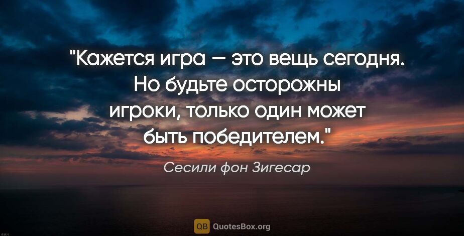 Сесили фон Зигесар цитата: "Кажется игра — «это вещь» сегодня. Но будьте осторожны игроки,..."