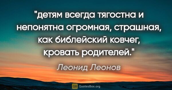 Леонид Леонов цитата: "детям всегда тягостна и непонятна огромная, страшная, как..."