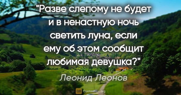 Леонид Леонов цитата: "Разве слепому не будет и в ненастную ночь светить луна, если..."