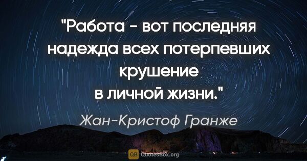 Жан-Кристоф Гранже цитата: "Работа - вот последняя надежда всех потерпевших крушение в..."