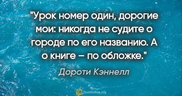 Дороти Кэннелл цитата: "Урок номер один, дорогие мои: никогда не судите о городе по..."