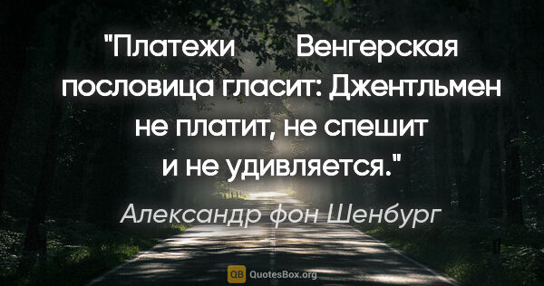 Александр фон Шенбург цитата: "Платежи   

 Венгерская пословица гласит: «Джентльмен не..."