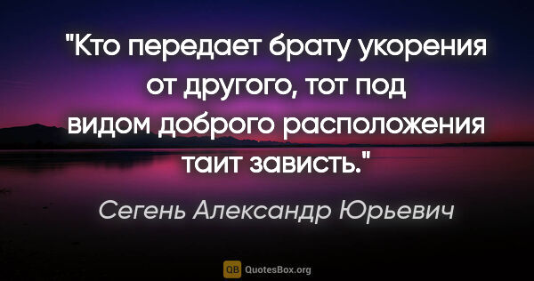 Сегень Александр Юрьевич цитата: "Кто передает брату укорения от другого, тот под видом доброго..."