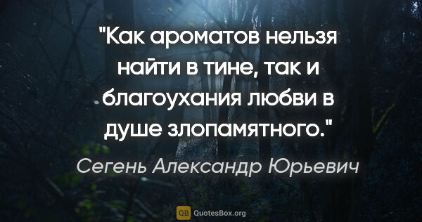 Сегень Александр Юрьевич цитата: "Как ароматов нельзя найти в тине, так и благоухания любви в..."
