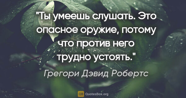 Грегори Дэвид Робертс цитата: "Ты умеешь слушать. Это опасное оружие, потому что против него..."