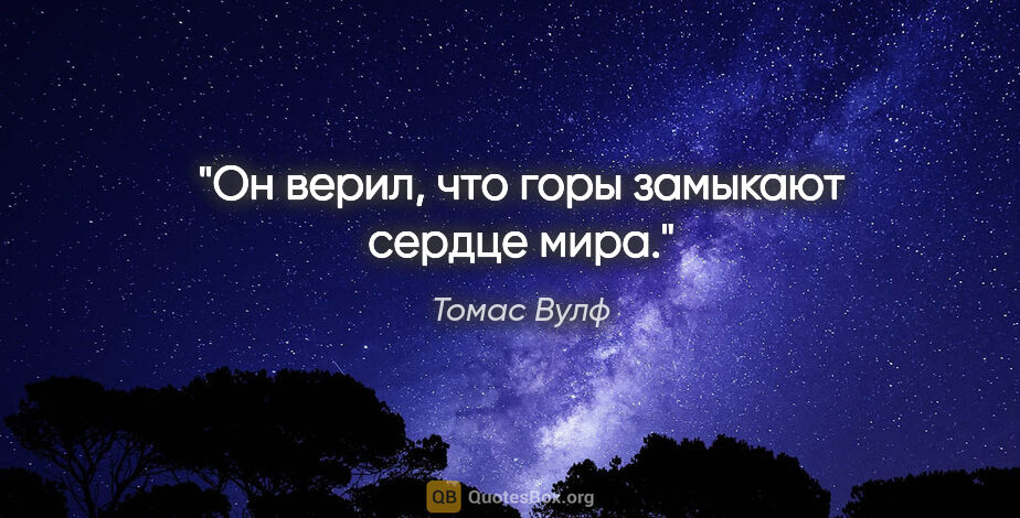 Томас Вулф цитата: "Он верил, что горы замыкают сердце мира."