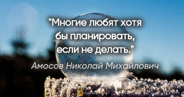 Амосов Николай Михайлович цитата: "Многие любят хотя бы планировать, если не делать."