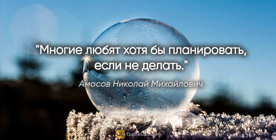 Амосов Николай Михайлович цитата: "Многие любят хотя бы планировать, если не делать."