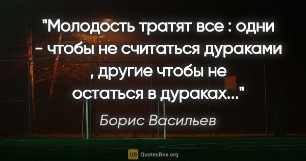 Борис Васильев цитата: "Молодость тратят все : одни - чтобы не считаться дураками ,..."