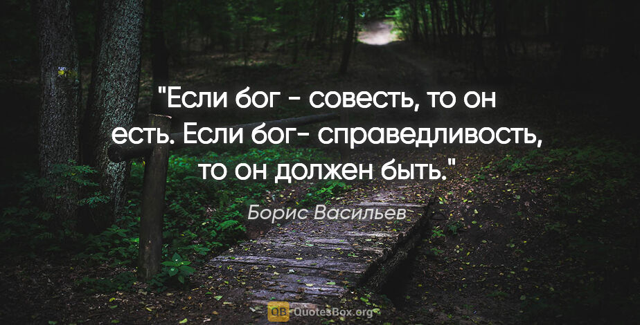 Борис Васильев цитата: "Если бог - совесть, то он есть. Если бог- справедливость, то..."