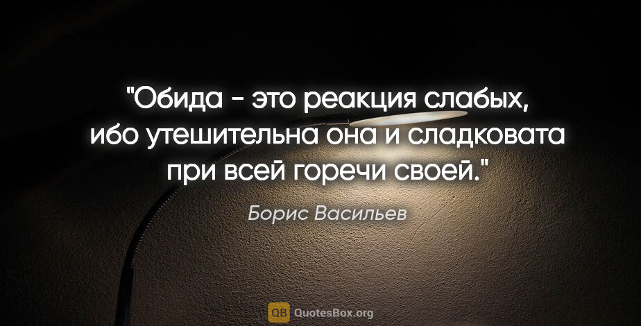 Борис Васильев цитата: "Обида - это реакция слабых, ибо утешительна она и сладковата..."