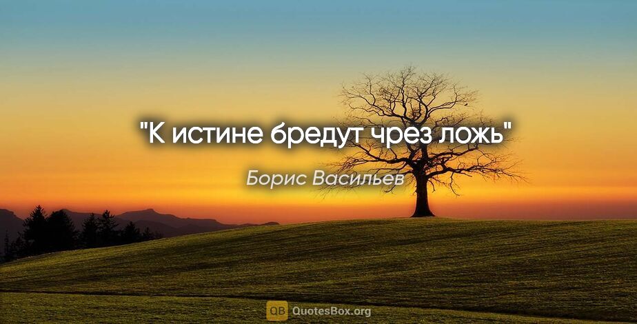 Борис Васильев цитата: "К истине бредут чрез ложь"