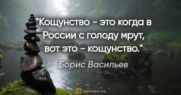 Борис Васильев цитата: "Кощунство - это когда в России с голоду мрут, вот это -..."