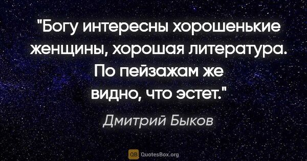 Дмитрий Быков цитата: "Богу интересны хорошенькие женщины, хорошая литература. По..."