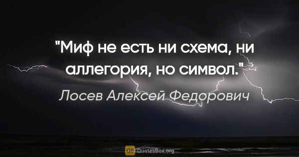 Лосев Алексей Федорович цитата: "Миф не есть ни схема, ни аллегория, но символ."