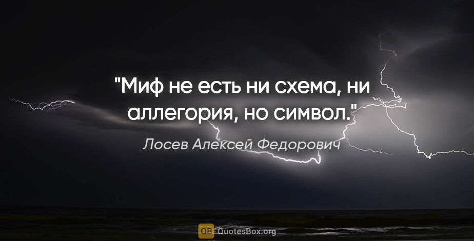 Лосев Алексей Федорович цитата: "Миф не есть ни схема, ни аллегория, но символ."