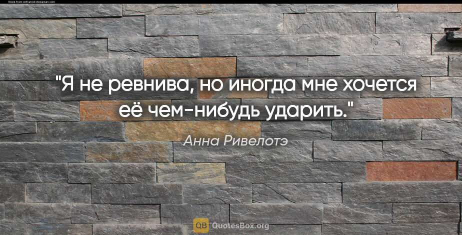 Анна Ривелотэ цитата: "Я не ревнива, но иногда мне хочется её чем-нибудь ударить."