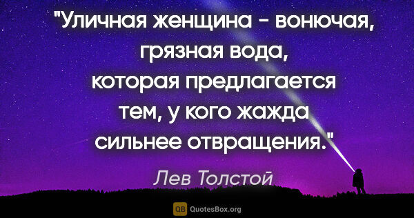 Лев Толстой цитата: "Уличная женщина - вонючая, грязная вода, которая предлагается..."