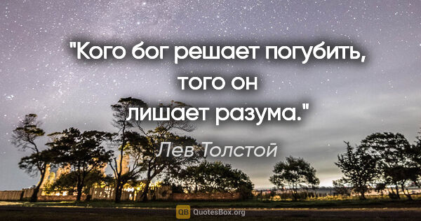 Лев Толстой цитата: "Кого бог решает погубить, того он лишает разума."