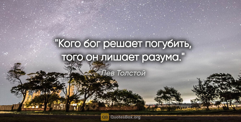 Лев Толстой цитата: "Кого бог решает погубить, того он лишает разума."