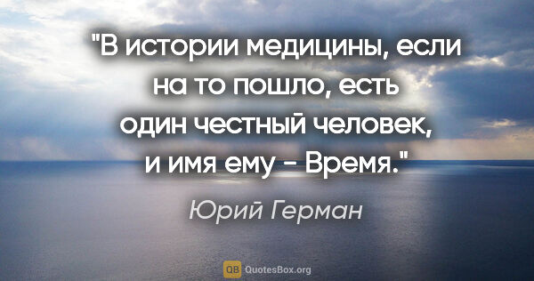 Юрий Герман цитата: "В истории медицины, если на то пошло, есть один честный..."