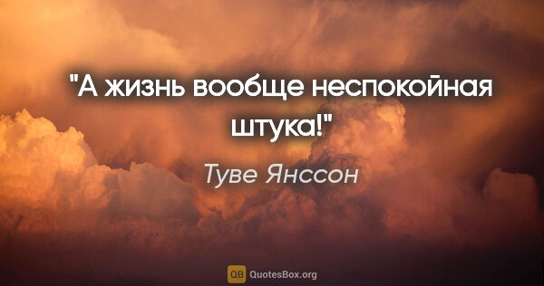 Туве Янссон цитата: "А жизнь вообще неспокойная штука!"