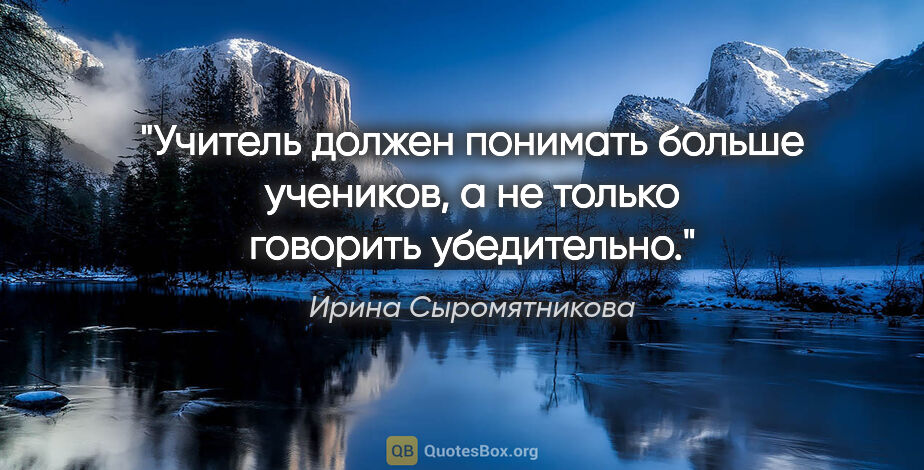 Ирина Сыромятникова цитата: "Учитель должен понимать больше учеников, а не только говорить..."