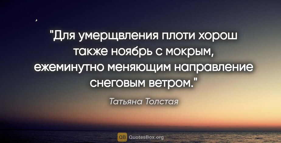 Татьяна Толстая цитата: "Для умерщвления плоти хорош также ноябрь с мокрым, ежеминутно..."