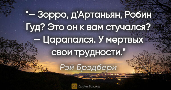 Рэй Брэдбери цитата: "— Зорро, д'Артаньян, Робин Гуд? Это он к вам стучался?

—..."