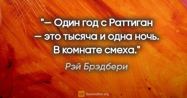 Рэй Брэдбери цитата: "— Один год с Раттиган — это тысяча и одна ночь. В комнате смеха."