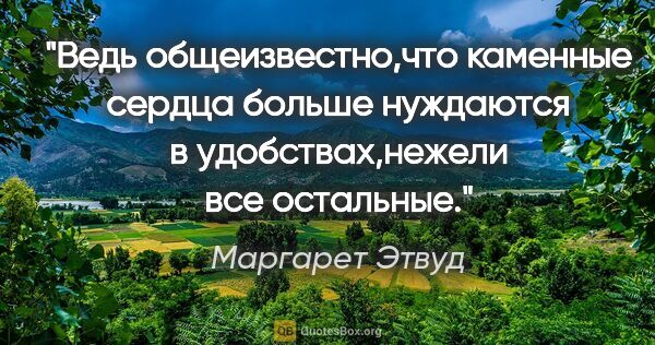 Маргарет Этвуд цитата: ""Ведь общеизвестно,что каменные сердца больше нуждаются в..."