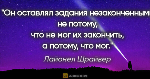 Лайонел Шрайвер цитата: "Он оставлял задания незаконченными не потому, что не мог их..."