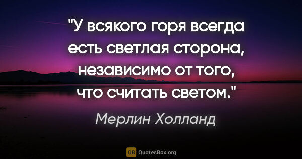 Мерлин Холланд цитата: "У всякого горя всегда есть светлая сторона, независимо от..."