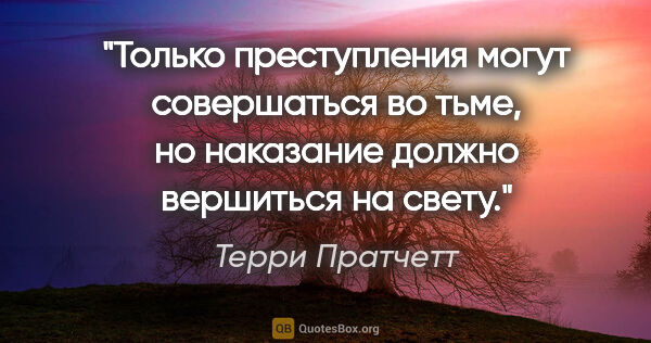 Терри Пратчетт цитата: "Только преступления могут совершаться во тьме, но наказание..."