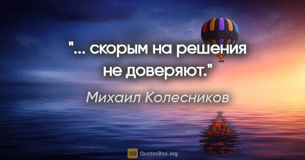Михаил Колесников цитата: "... скорым на решения не доверяют."