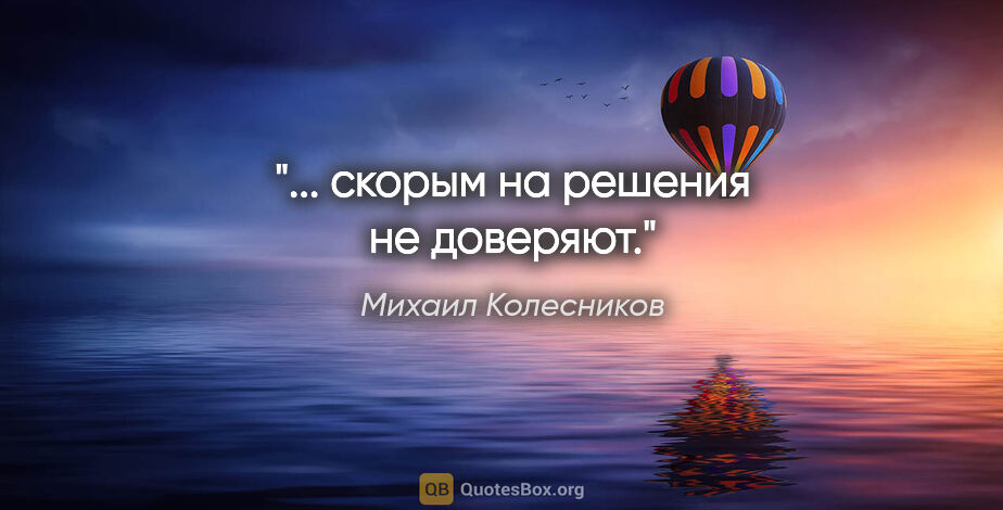 Михаил Колесников цитата: "... скорым на решения не доверяют."