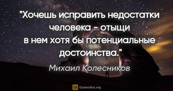 Михаил Колесников цитата: "Хочешь исправить недостатки человека - отыщи в нем хотя бы..."