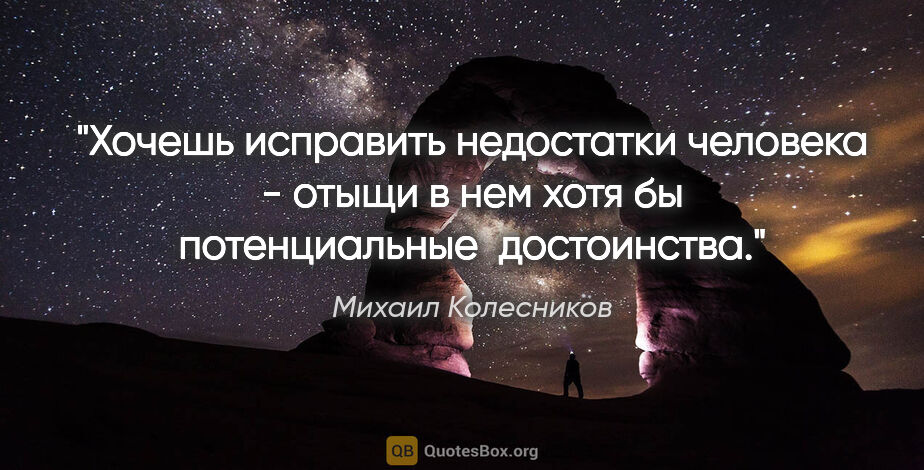 Михаил Колесников цитата: "Хочешь исправить недостатки человека - отыщи в нем хотя бы..."