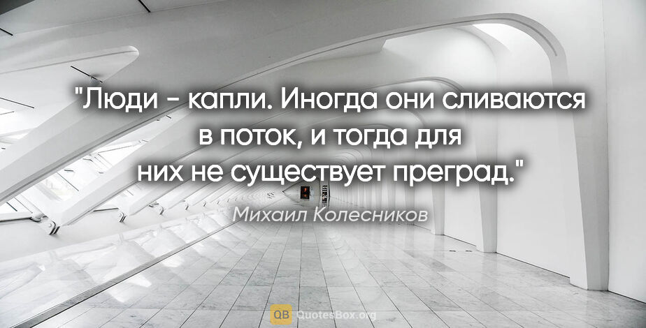 Михаил Колесников цитата: "Люди - капли. Иногда они сливаются в поток, и тогда для них не..."