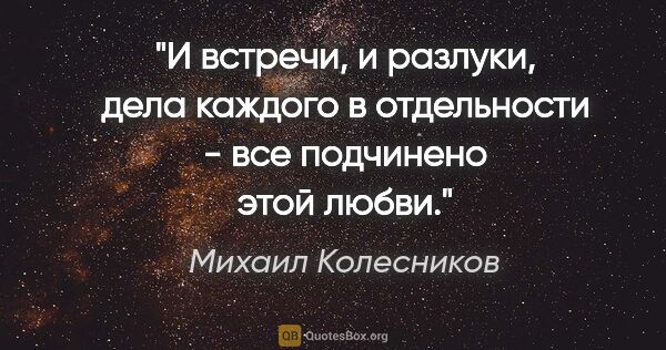 Михаил Колесников цитата: "И встречи, и разлуки, дела каждого в отдельности - все..."